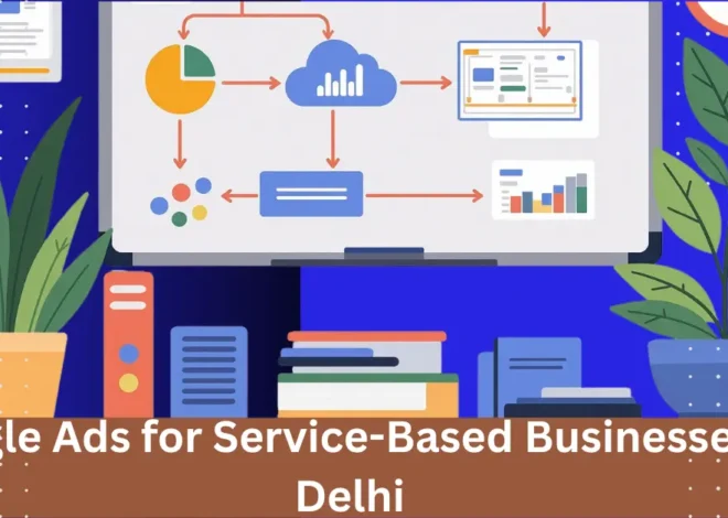 Google Ads for Service-Based Businesses in Delhi